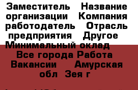 Заместитель › Название организации ­ Компания-работодатель › Отрасль предприятия ­ Другое › Минимальный оклад ­ 1 - Все города Работа » Вакансии   . Амурская обл.,Зея г.